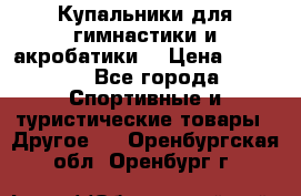 Купальники для гимнастики и акробатики  › Цена ­ 1 500 - Все города Спортивные и туристические товары » Другое   . Оренбургская обл.,Оренбург г.